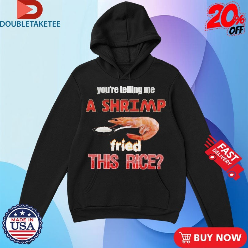 Official You’re Telling Me A Shrimp Fried This Rice Shirts