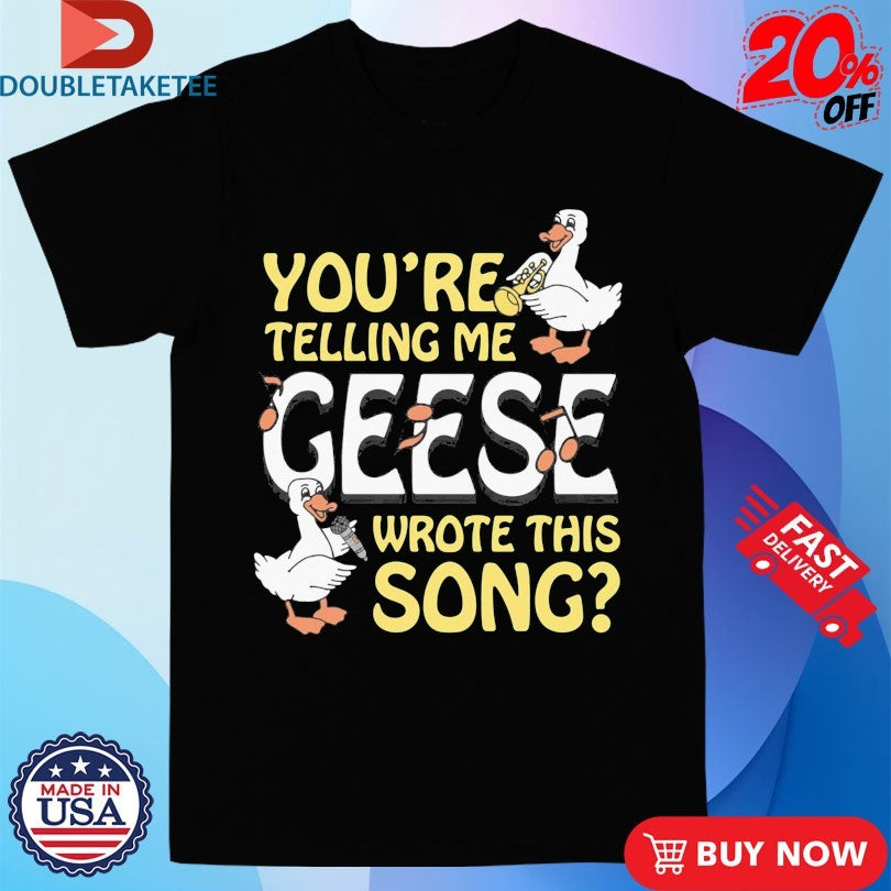 Official You’re Telling Me Geese Wrote This Song Shirts