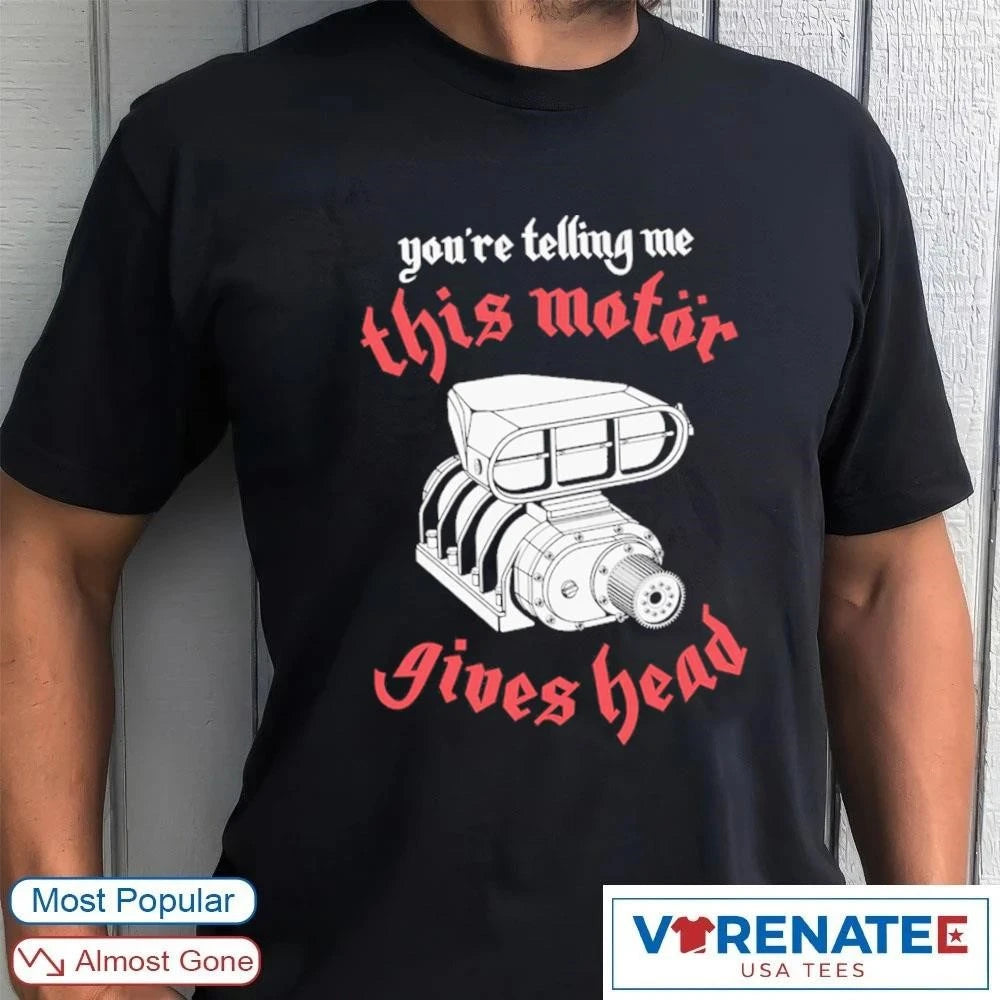 Official You’re Telling Me This Motor Gives Head T-Shirt