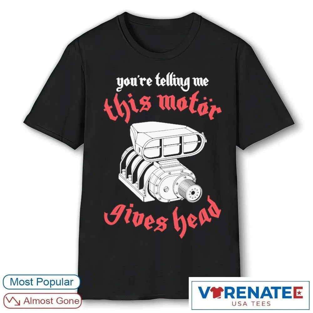 Official You’re Telling Me This Motor Gives Head T-Shirt