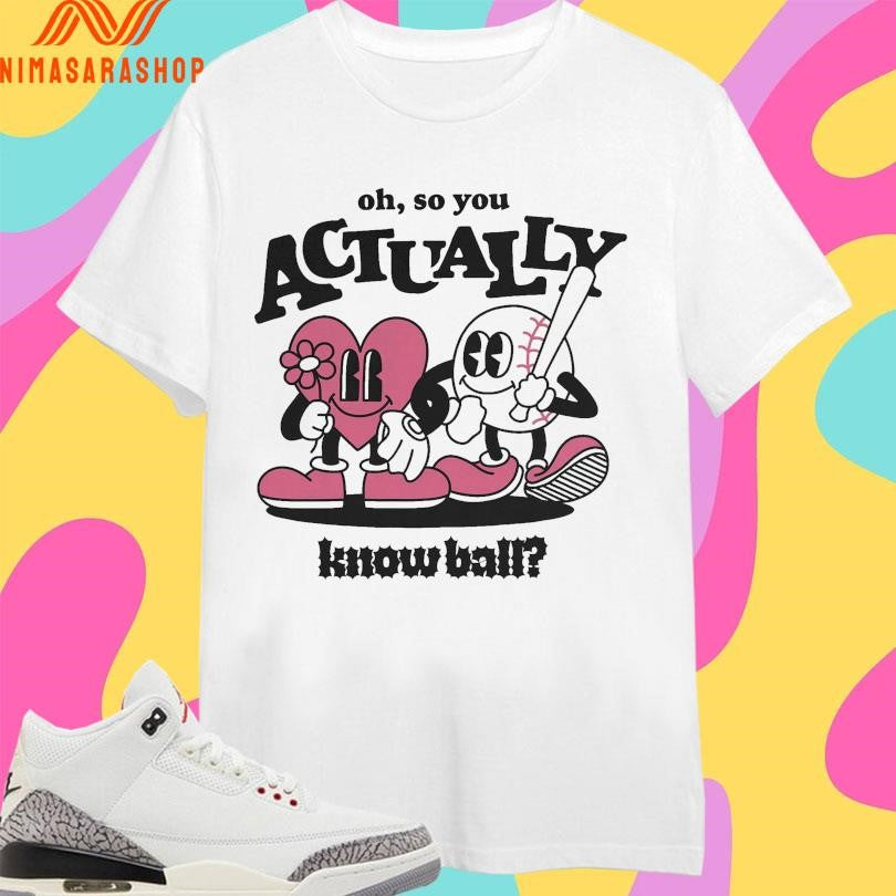 Oh So You Actually Know Ball Shirts