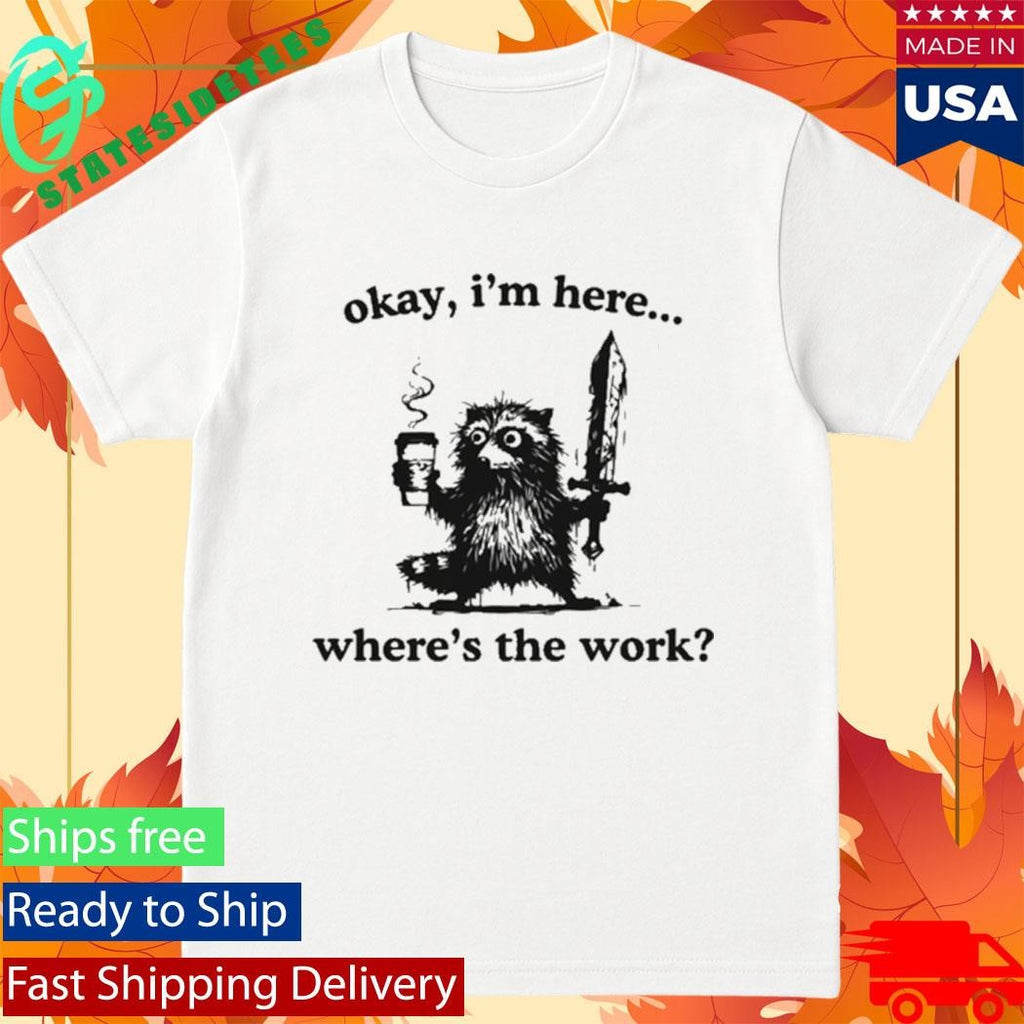 Okay I’m Here Where’s The Work Raccoon Shirt