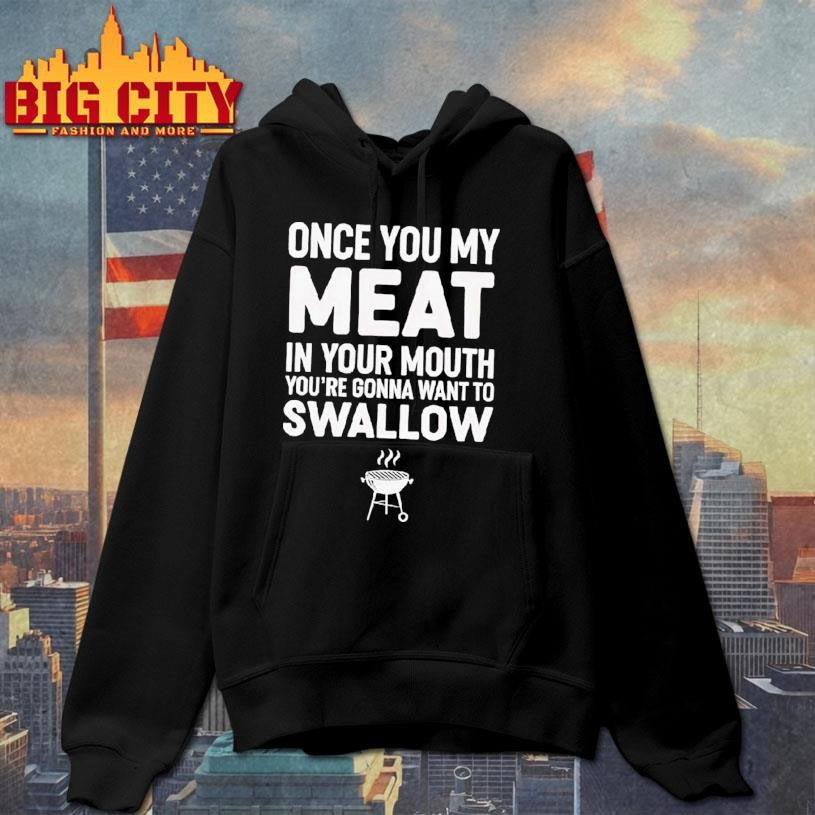 Once You My Meat In Your Mouth You’re Gonna Want To Swallow Shirt