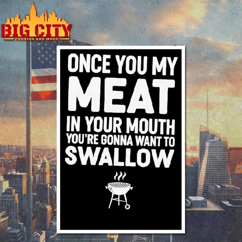 Once You My Meat In Your Mouth You’re Gonna Want To Swallow Shirt