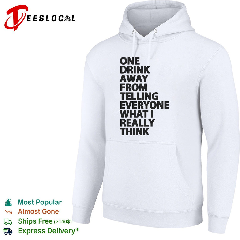 One drink away from telling everyone what I really think shirt