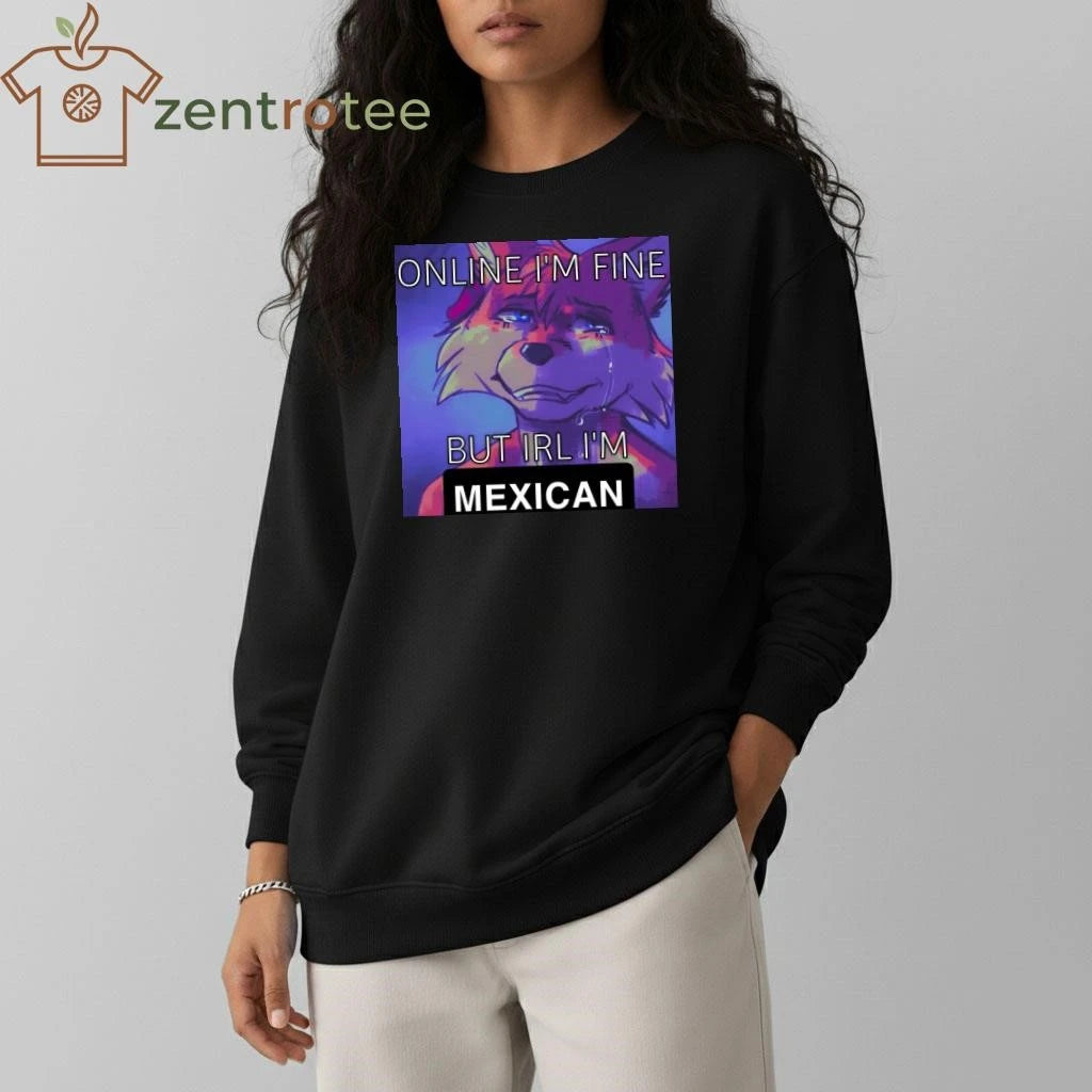 Online I’m fine but IRL I’m Mexican tee