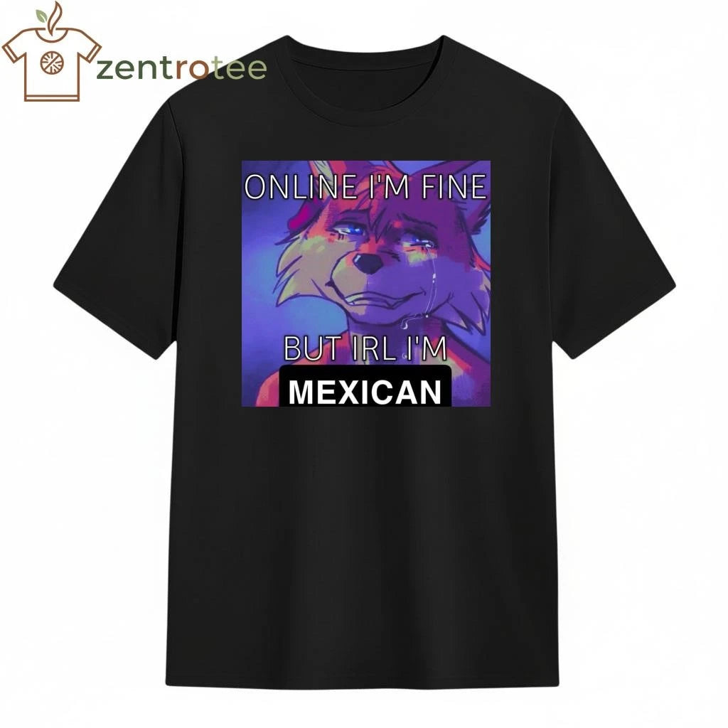 Online I’m fine but IRL I’m Mexican tee
