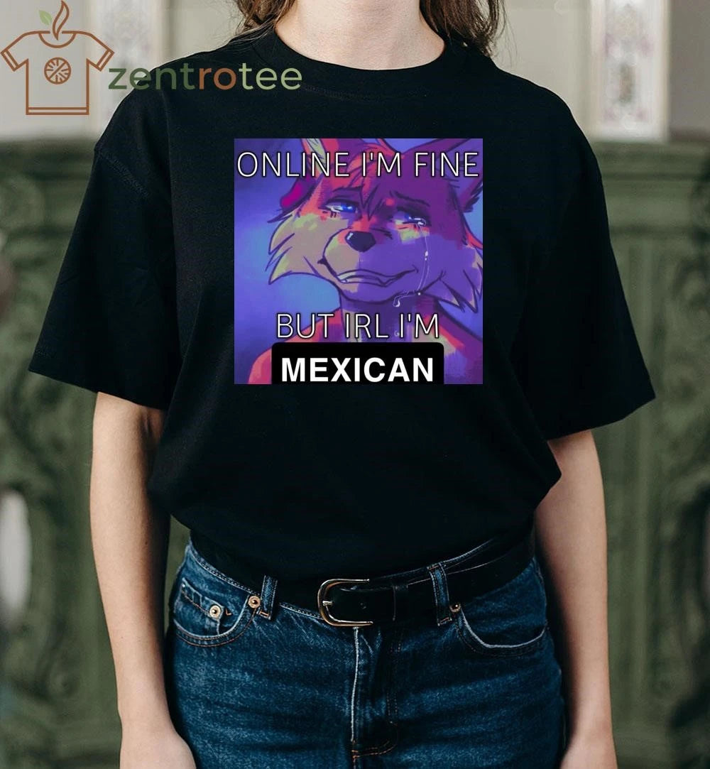 Online I’m fine but IRL I’m Mexican tee