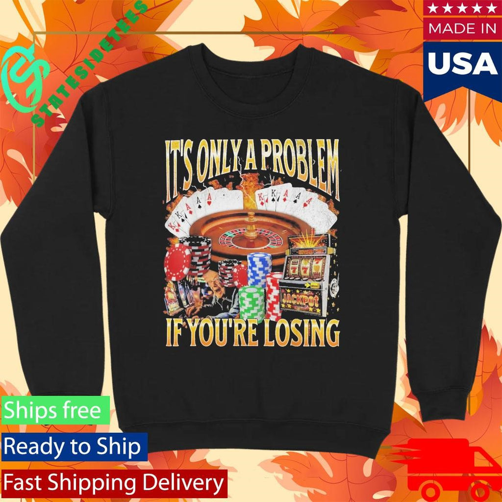 Only A Problem If You’re Losing Shirt