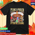 Only A Problem If You’re Losing Shirt