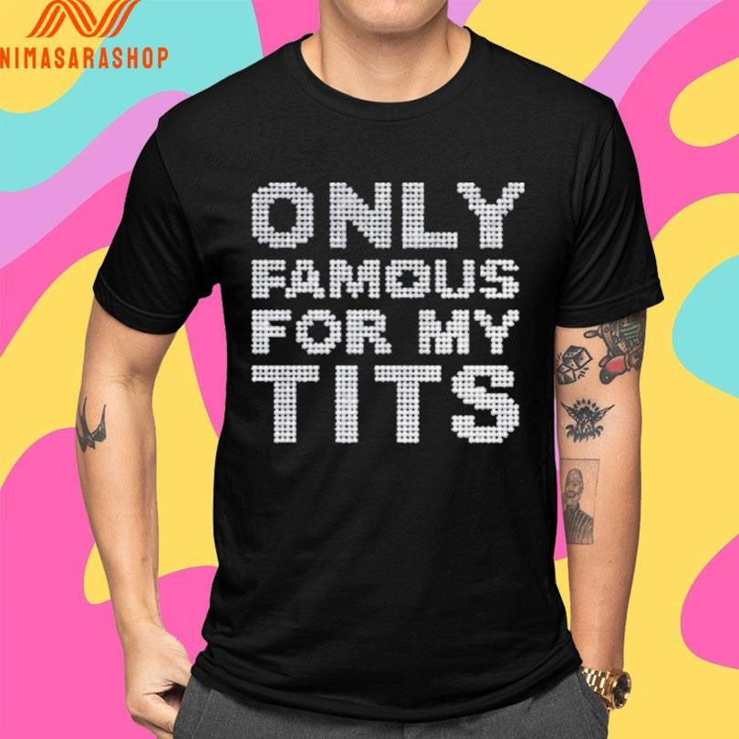 Only Famous For My Tits Shirts