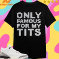 Only Famous For My Tits Shirts