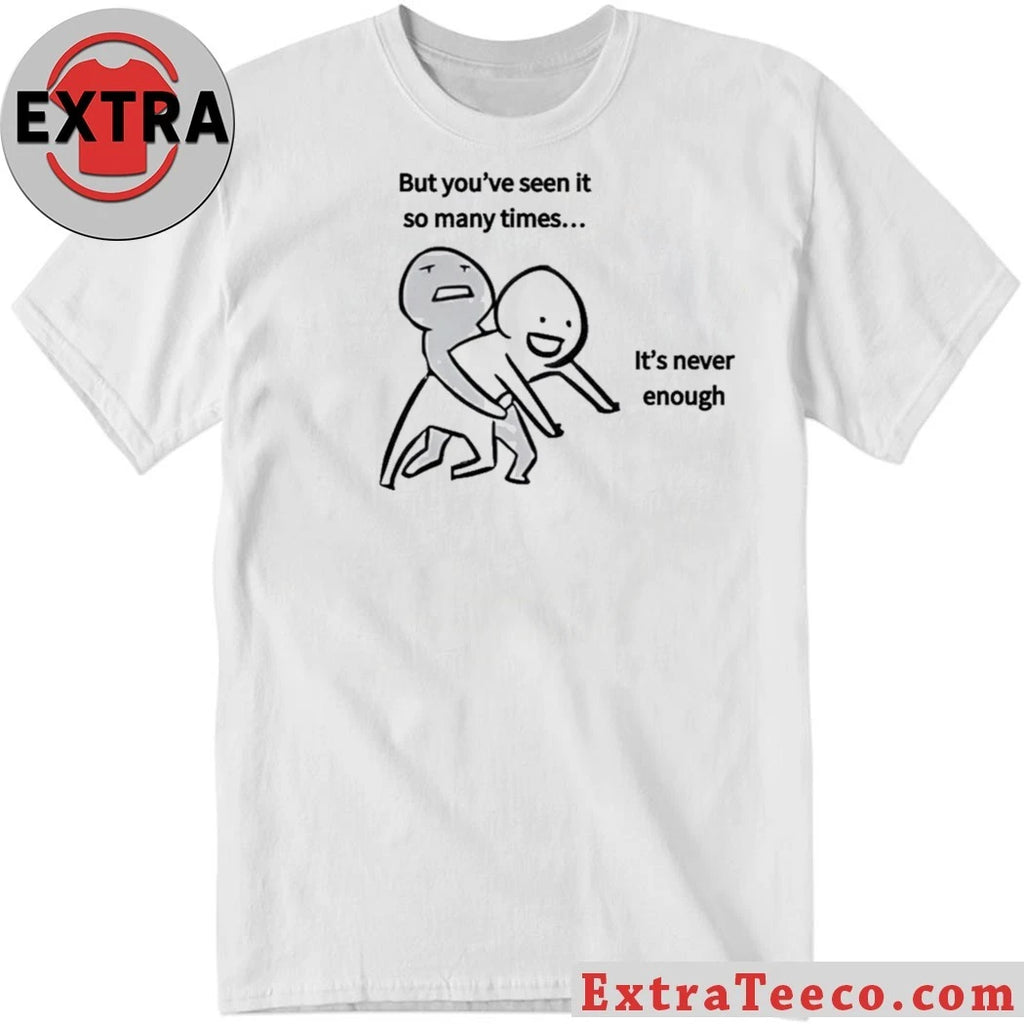 Original But you’ve seen it so many times… It’s never enough T-Shirt