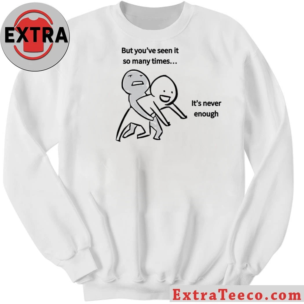 Original But you’ve seen it so many times… It’s never enough T-Shirt