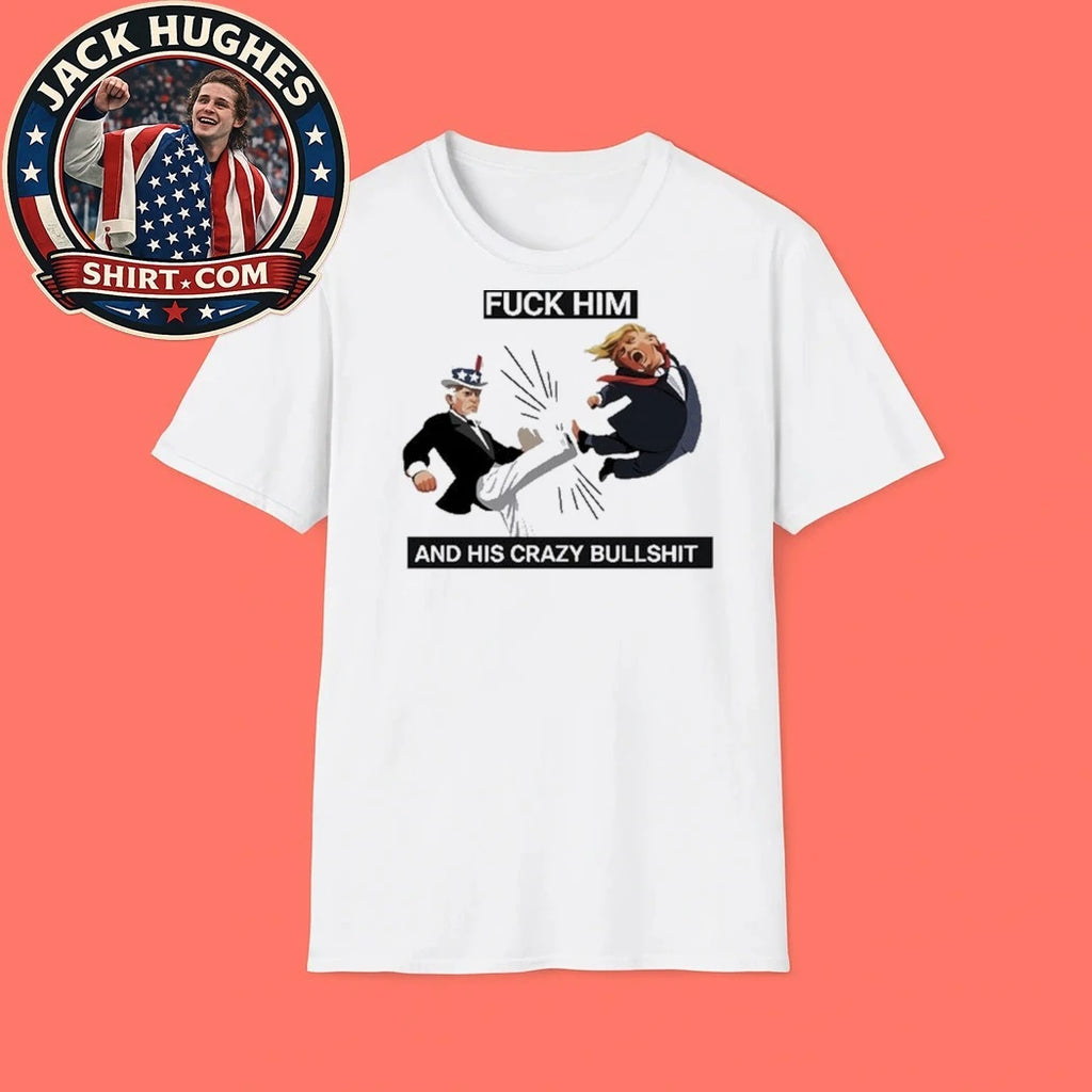 Original Fuck Him And His Crazy Bull Shit Uncle Sam Kicking Trump Cartoon Shirt