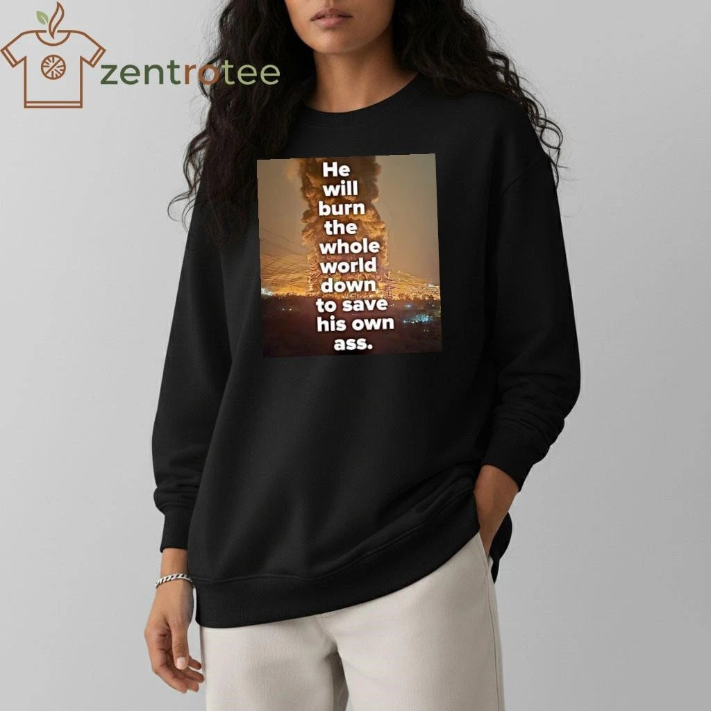 Original He will burn the whole world down to save his own ass Trump tee