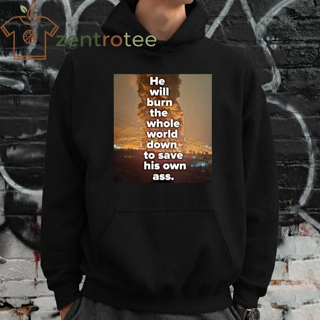 Original He will burn the whole world down to save his own ass Trump tee