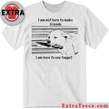 Original I Am Not Here To Make Friends I Am Here To Say Faggot Shirt