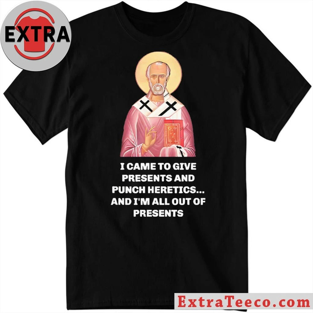 Original I Came To Give Presents And Punch Heretics, And I’m All Out Of Presents T-Shirt