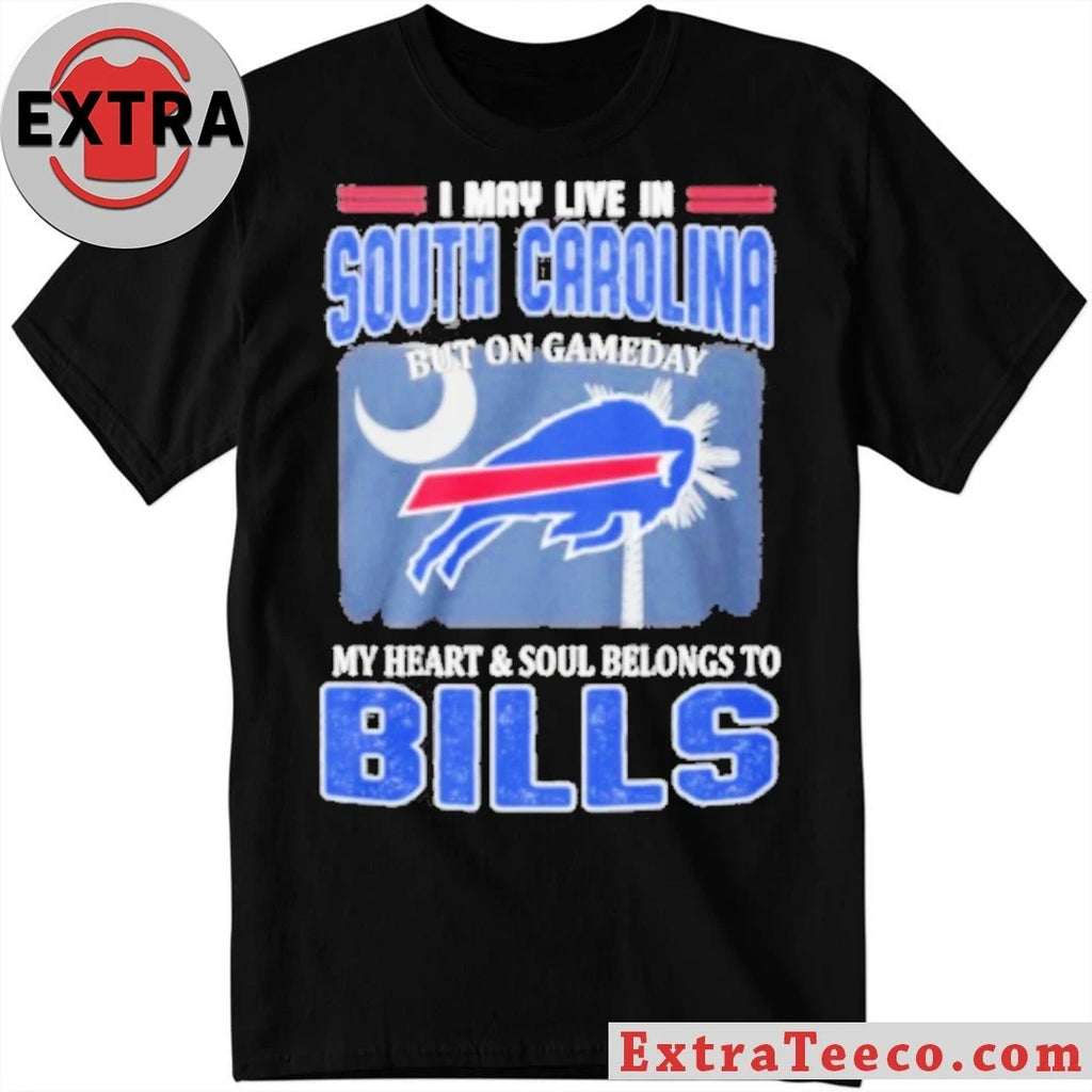 Original I May Live In South Carolina But On Gameday My Heart &amp; Soul Belongs To Bills Shirt