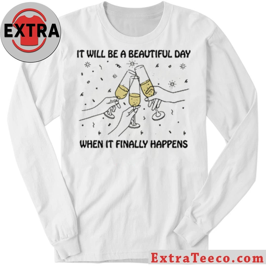 Original It Will Be A Beautiful Day When It Finally Happens Shirt
