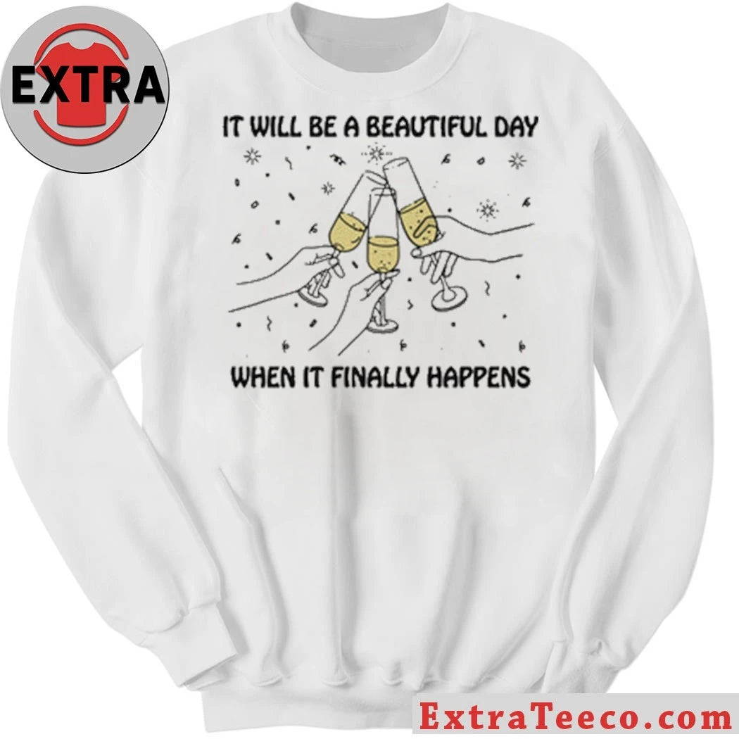 Original It Will Be A Beautiful Day When It Finally Happens Shirt
