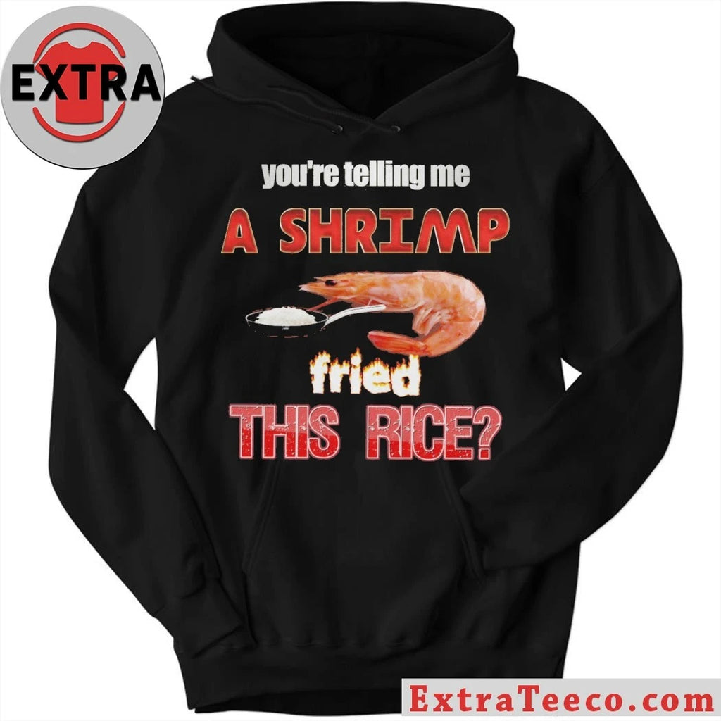 Original You’re telling me a shrimp fried this rice T-shirt