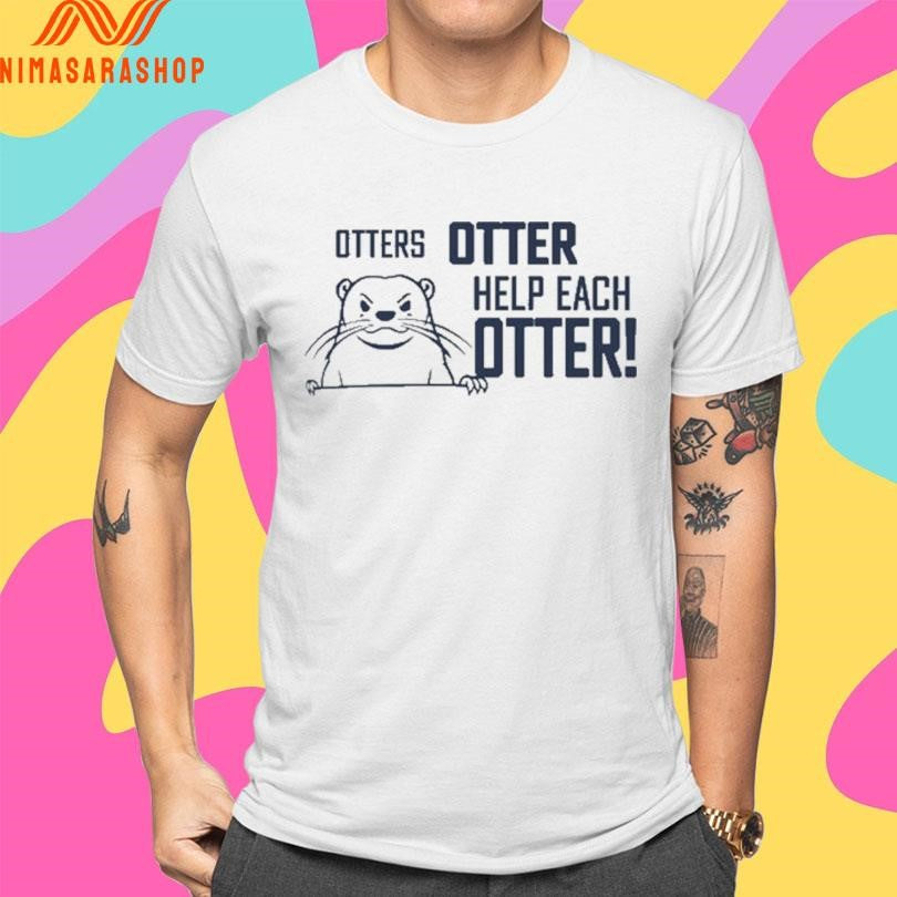 Otters Otter Help Each Otter Shirts