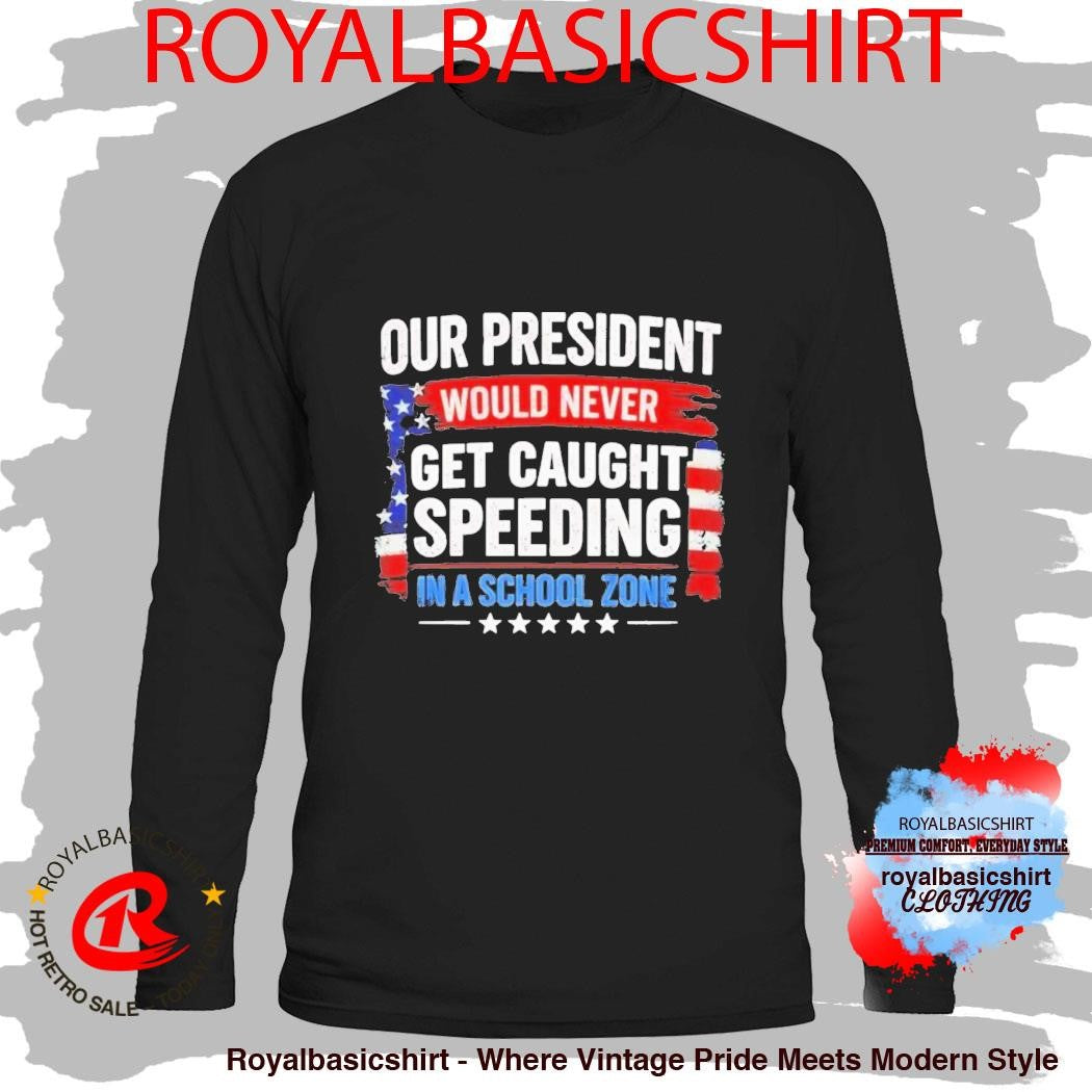 Our President Would Never Get Caught Speeding In A School Zone Shirt
