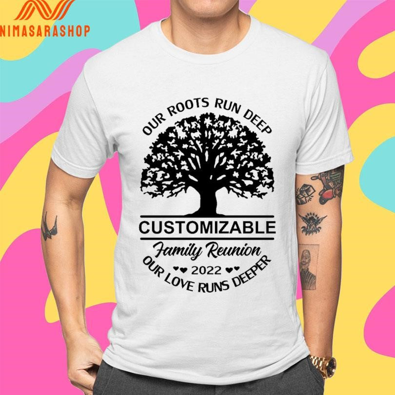 Our Roots Run Deep Customizable Family Reunion 2022 Our Love Runs Deeper Shirts