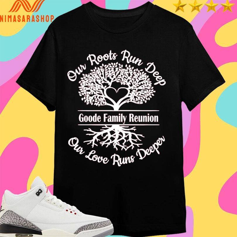 Our Roots Run Deep Goode Family Reunion Our Love Runs Deeper Shirts