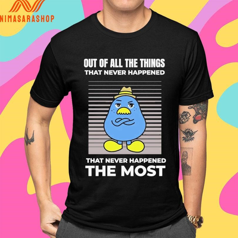 Out Of All The Things That Never Happened That Never Happened The Most Shirts