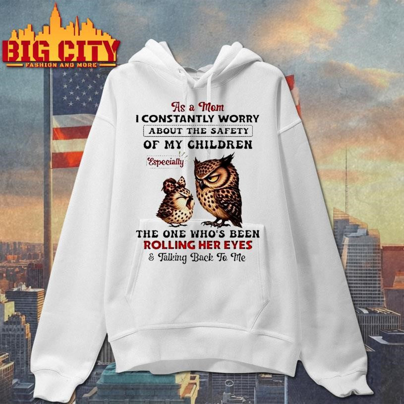 Owls As A Mom I Constantly Worry About The Safety Of My Children Especially The One Whos Been Rolling Her Eyes Shirt