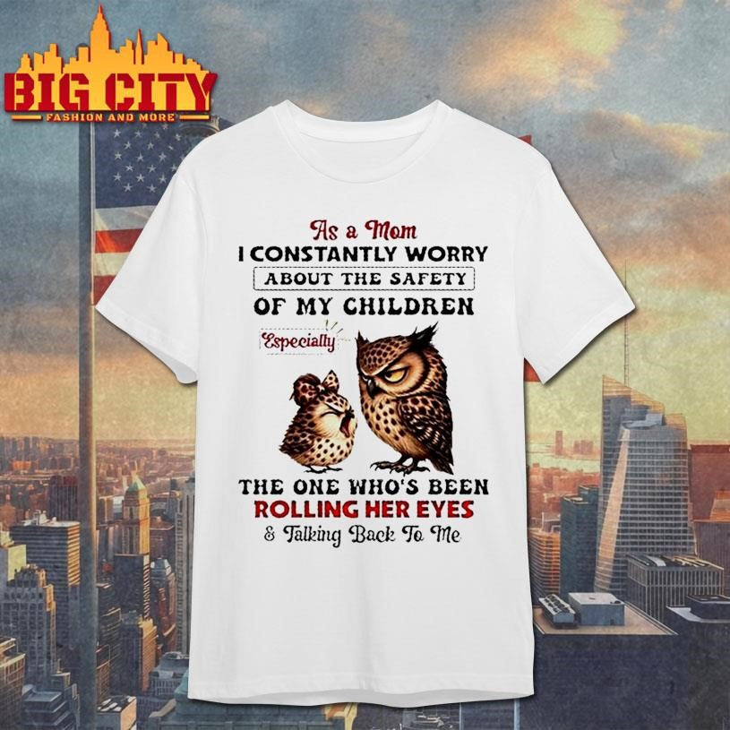 Owls As A Mom I Constantly Worry About The Safety Of My Children Especially The One Whos Been Rolling Her Eyes Shirt