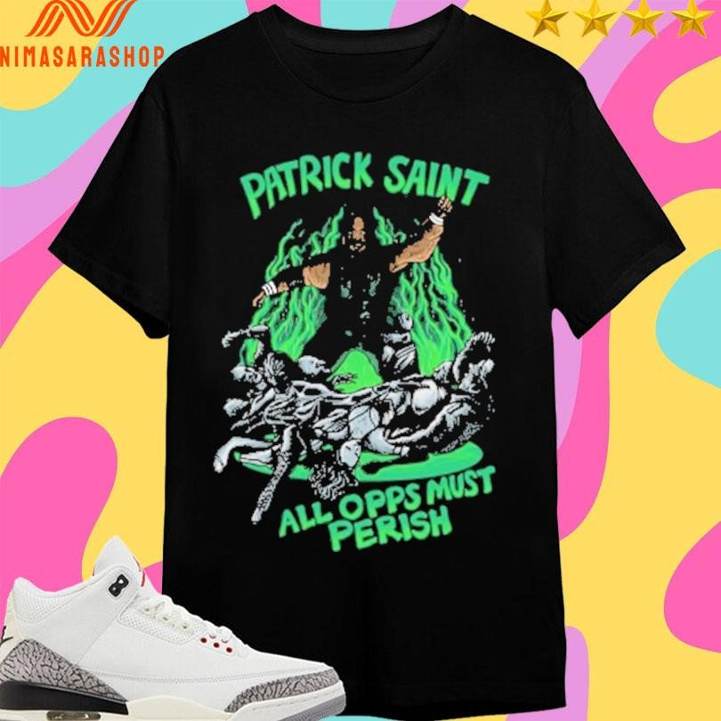 Patrick Saint All Opps Must Perish Shirts
