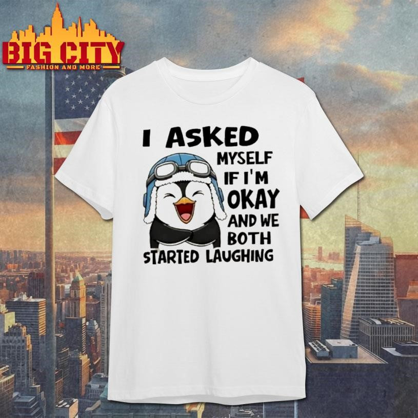 Penguin I Asked Myself If Im Okay And We Both Started Laughing Shirt