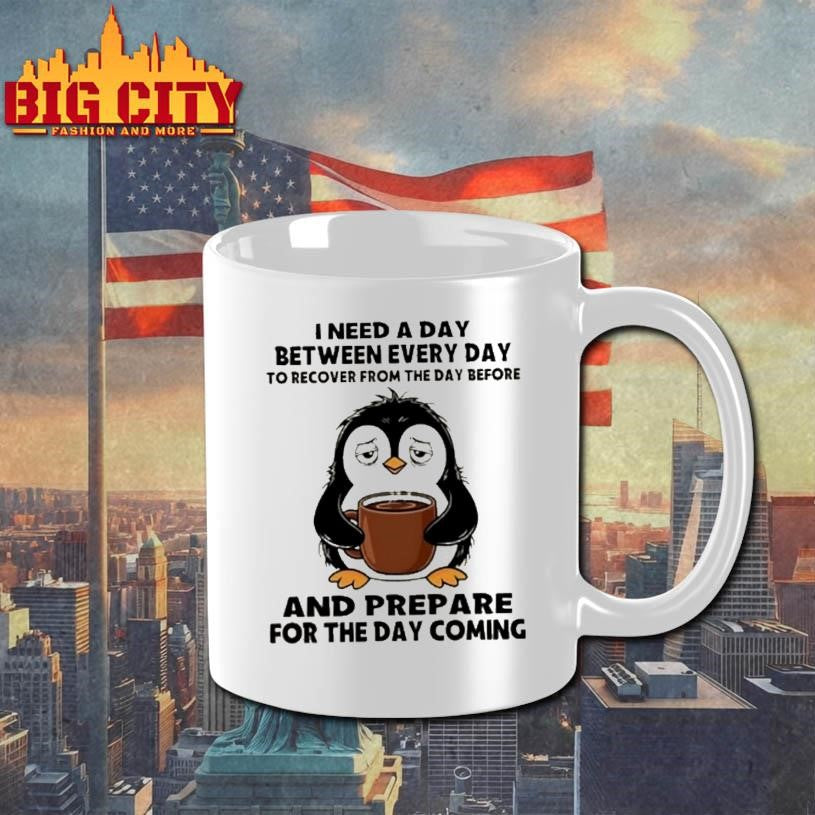 Penguin I Need A Day Between Every Day To Recover From The Day Before And Prepare For The Day Coming Shirt