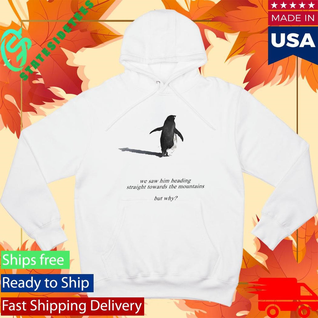 Penguin We Saw Him Heading Straight Towards The Mountains But Why Shirt
