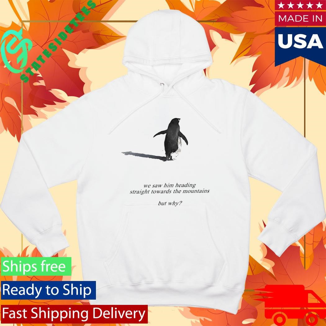 Penguin We Saw Him Heading Straight Towards The Mountains But Why Shirt