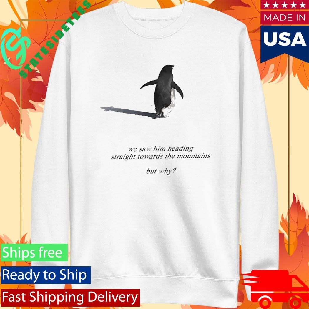 Penguin We Saw Him Heading Straight Towards The Mountains But Why Shirt