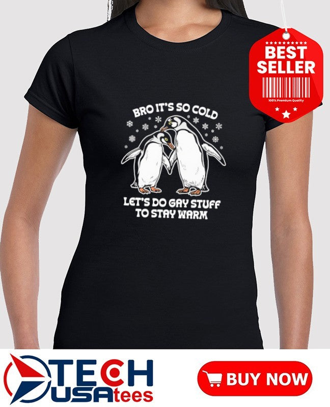 Penguin bro it’s so cold let’s do gay stuff to stay warm shirt