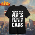 People With Ar’s Don’t Get In Cattle Cars Shirt