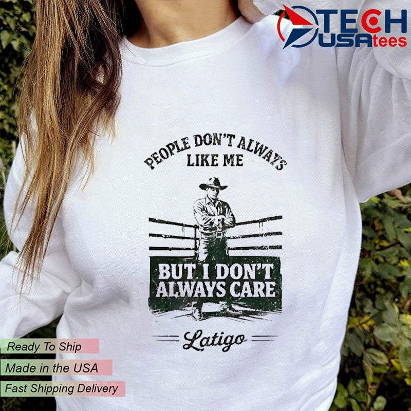 People don’t always like me but I don’t always care Latigo shirt