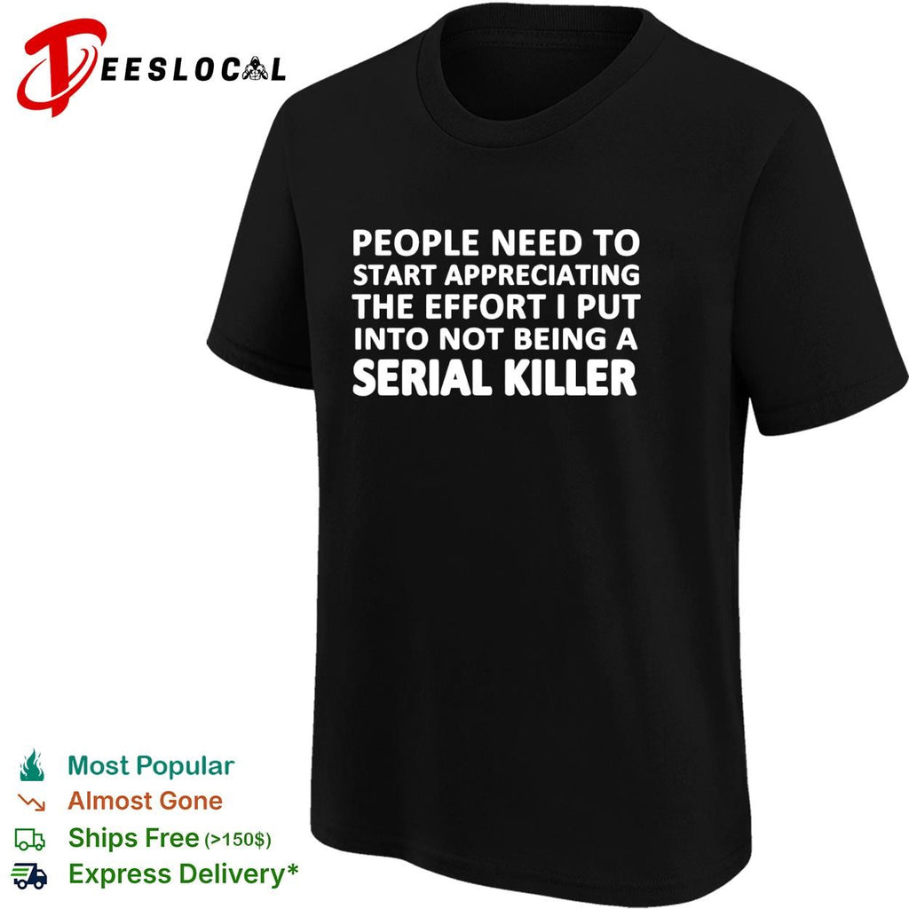 People need to start appreciating the effort i put into not being a serial killer typography shirt