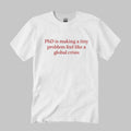 PhD Is Making A Tiny Problem Feel Like A Global Crisis Shirt