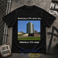 Physically I’m With You Mentally I’m Here T-Shirt
