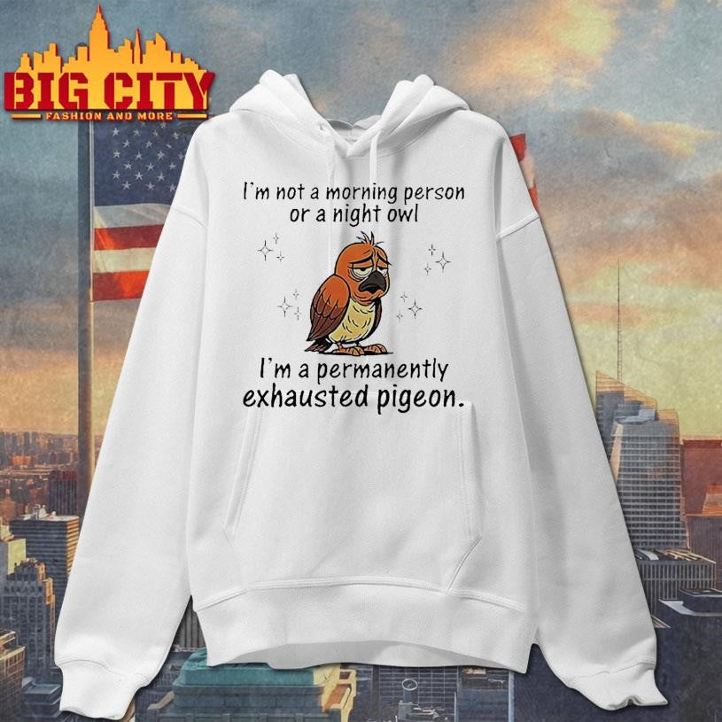 Pigeon I’m not a morning person or a night owl I’m a permanently exhausted pigeon shirt