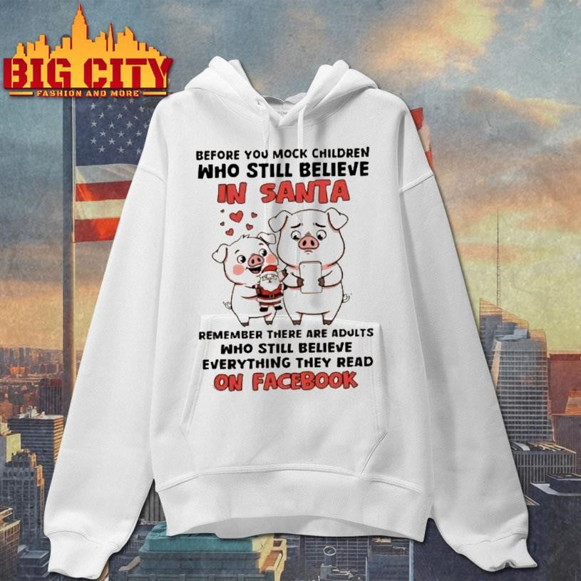 Pigs Before You Mock Children Who Still Believe In Santa Remember There Are Adults Who Still Believe Everything They Read On Facebook Shirt