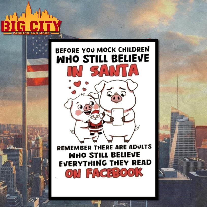 Pigs Before You Mock Children Who Still Believe In Santa Remember There Are Adults Who Still Believe Everything They Read On Facebook Shirt