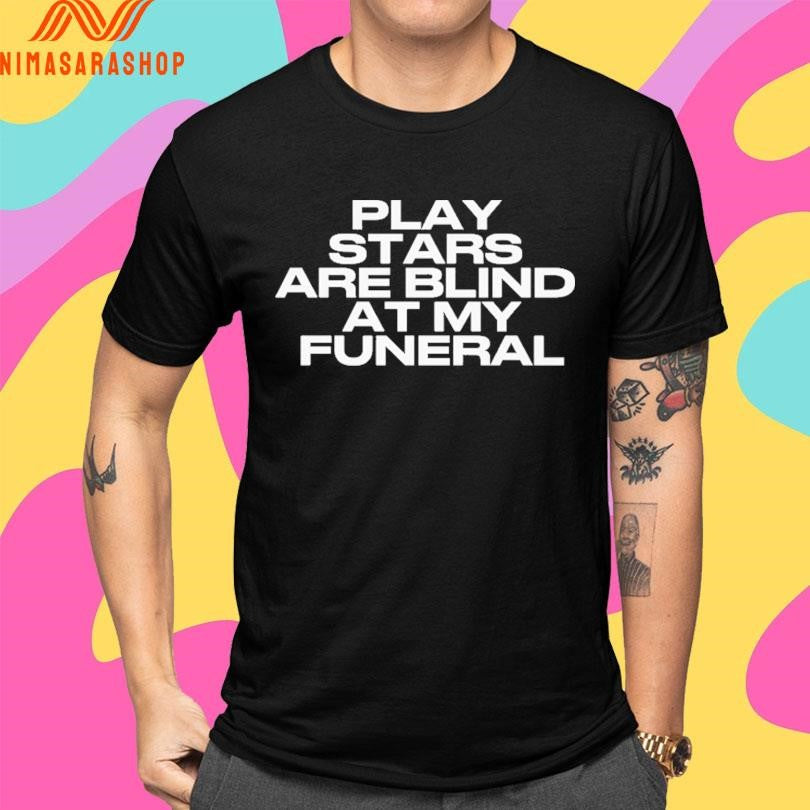 Play Stars Are Blind At My Funeral 2026 Shirts